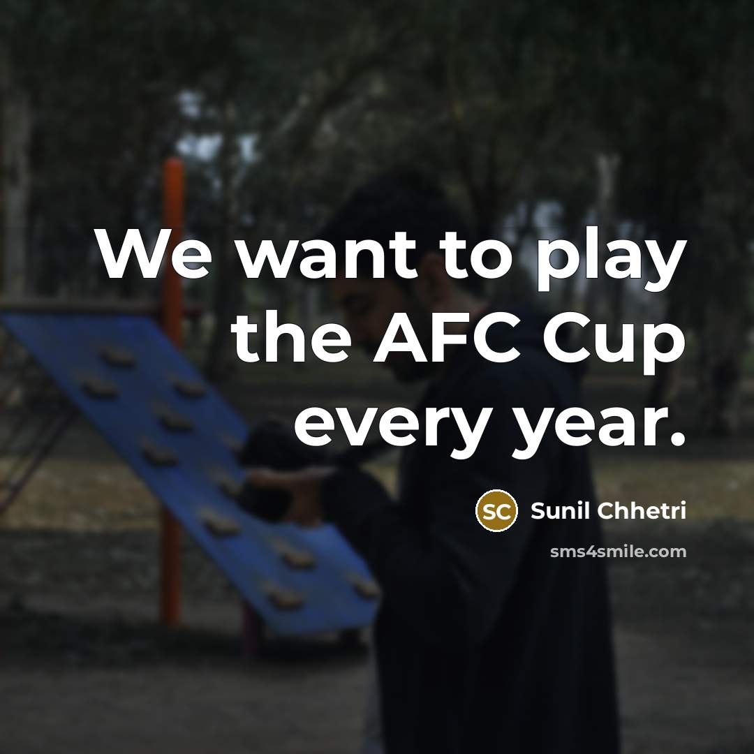 “We want to play the AFC Cup every year.” quote by Sunil Chhetri