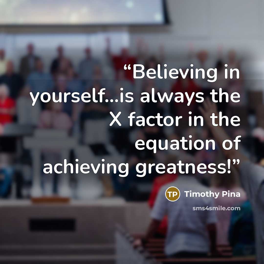 “Believing in yourself...is always the X factor in the equation of achieving greatness!” quote by Timothy Pina