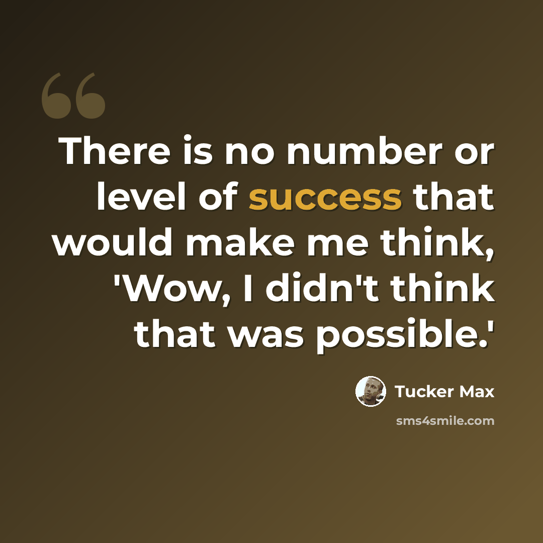 “There is no number or level of success that would make me think, 'Wow, I didn't think that was possible.'” quote by Tucker Max