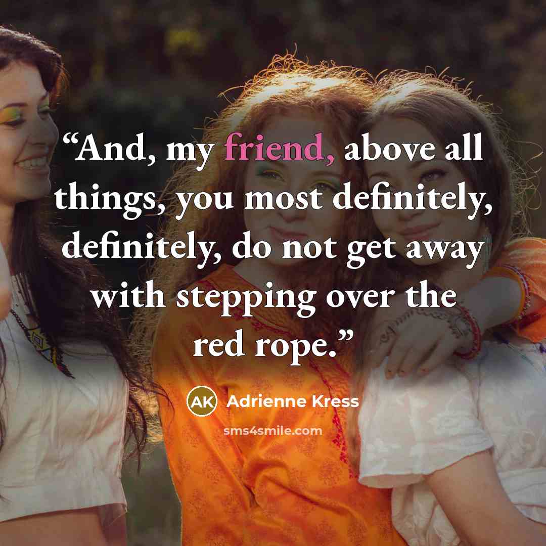 “And, my friend, above all things, you most definitely, definitely, do not get away with stepping over the red rope.” quote by Adrienne Kress