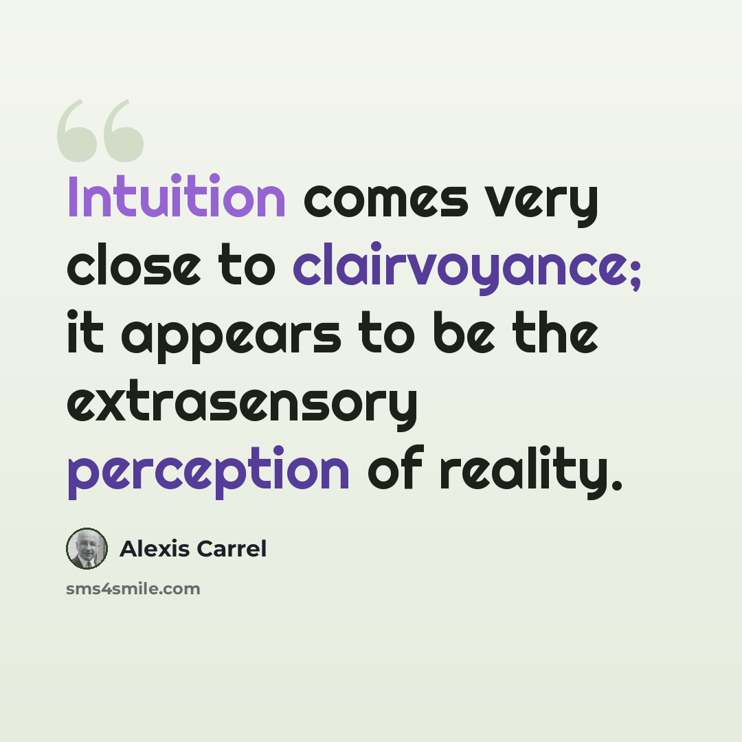 “Intuition comes very close to clairvoyance; it appears to be the extrasensory perception of reality.” quote by Alexis Carrel