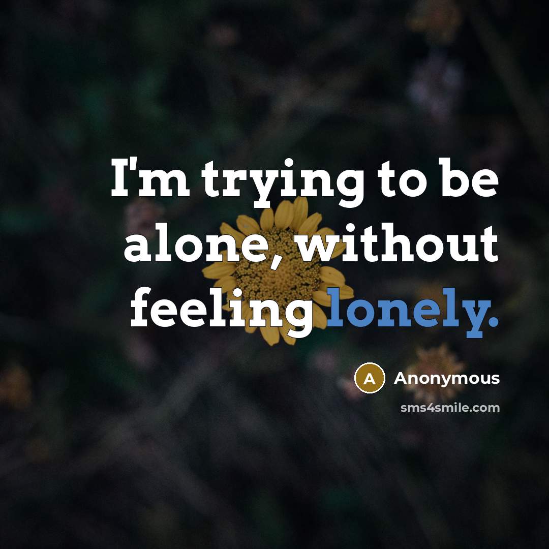 “I'm trying to be alone, without feeling lonely.” quote by Anonymous