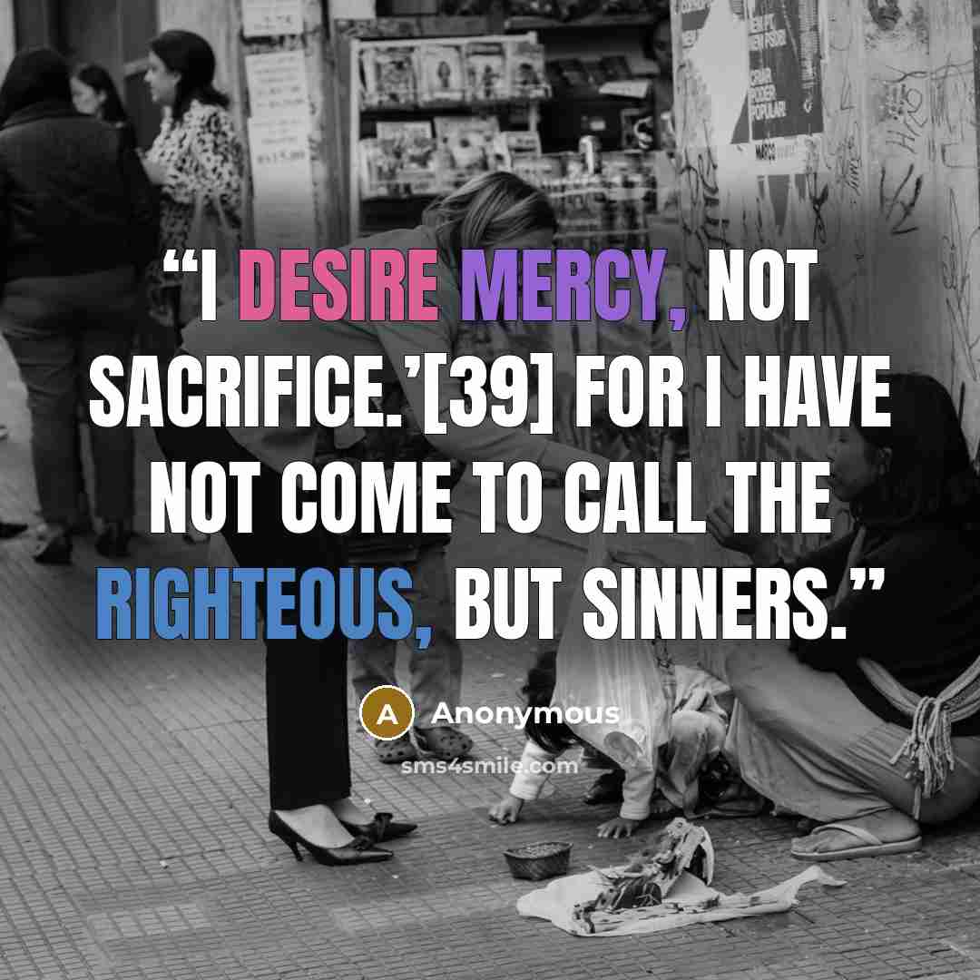 “I desire mercy, not sacrifice.’[39] For I have not come to call the righteous, but sinners.” quote by Anonymous