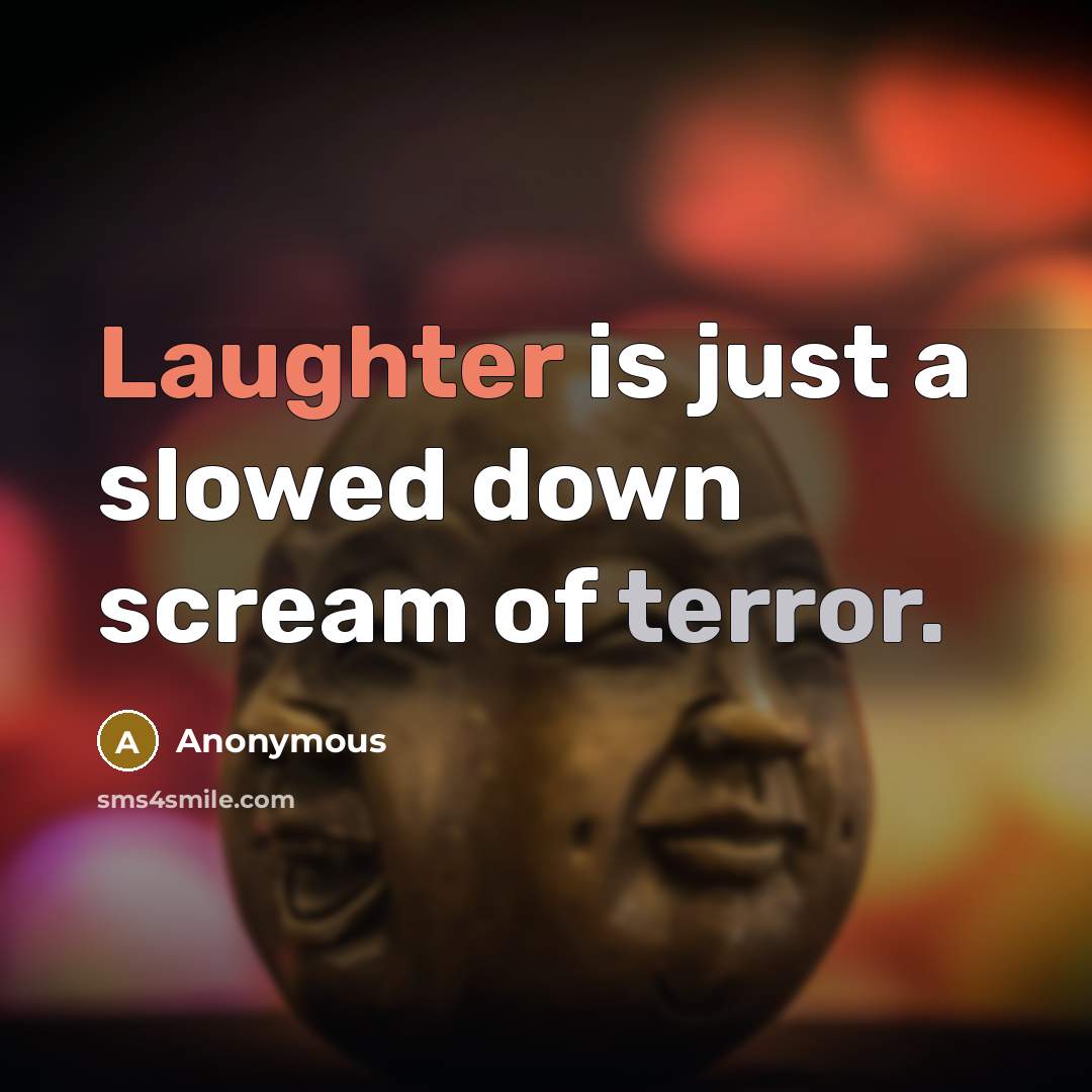 “Laughter is just a slowed down scream of terror.” quote by Anonymous