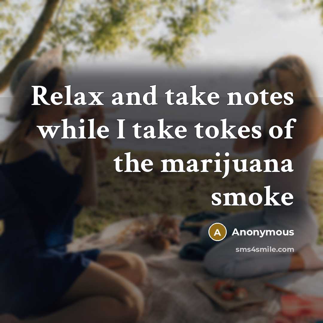 “Relax and take notes while I take tokes of the marijuana smoke” quote by Anonymous