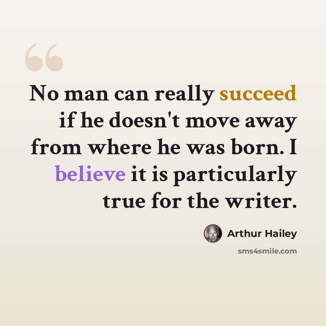 “No man can really succeed if he doesn't move away from where he was born. I believe it is particularly true for the writer.” quote by Arthur Hailey