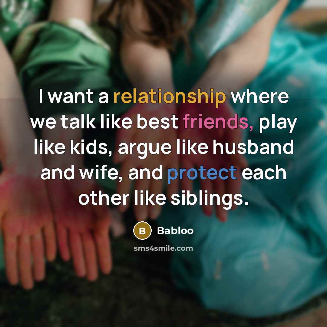 “I want a relationship where we talk like best friends, play like kids, argue like husband and wife, and protect each other like siblings.” quote by Babloo