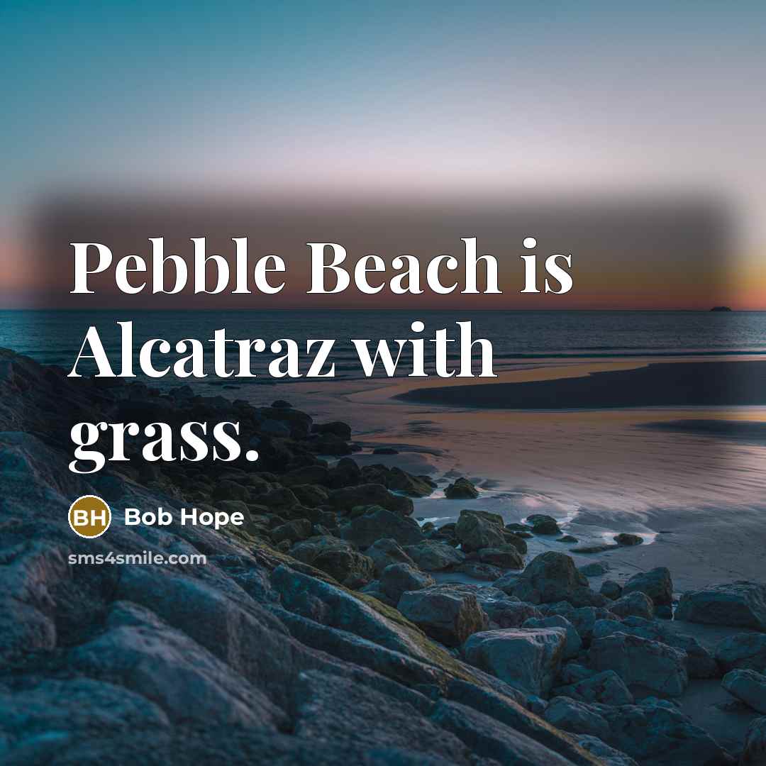“Pebble Beach is Alcatraz with grass.” quote by Bob Hope