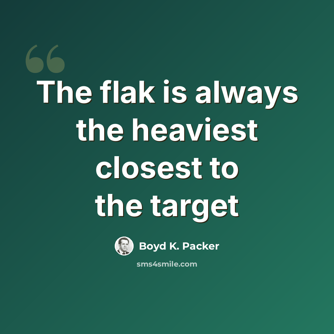 “The flak is always the heaviest closest to the target” quote by Boyd K. Packer