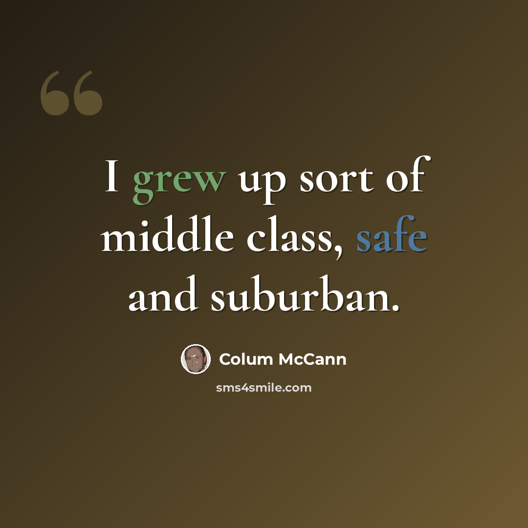 “I grew up sort of middle class, safe and suburban.” quote by Colum McCann