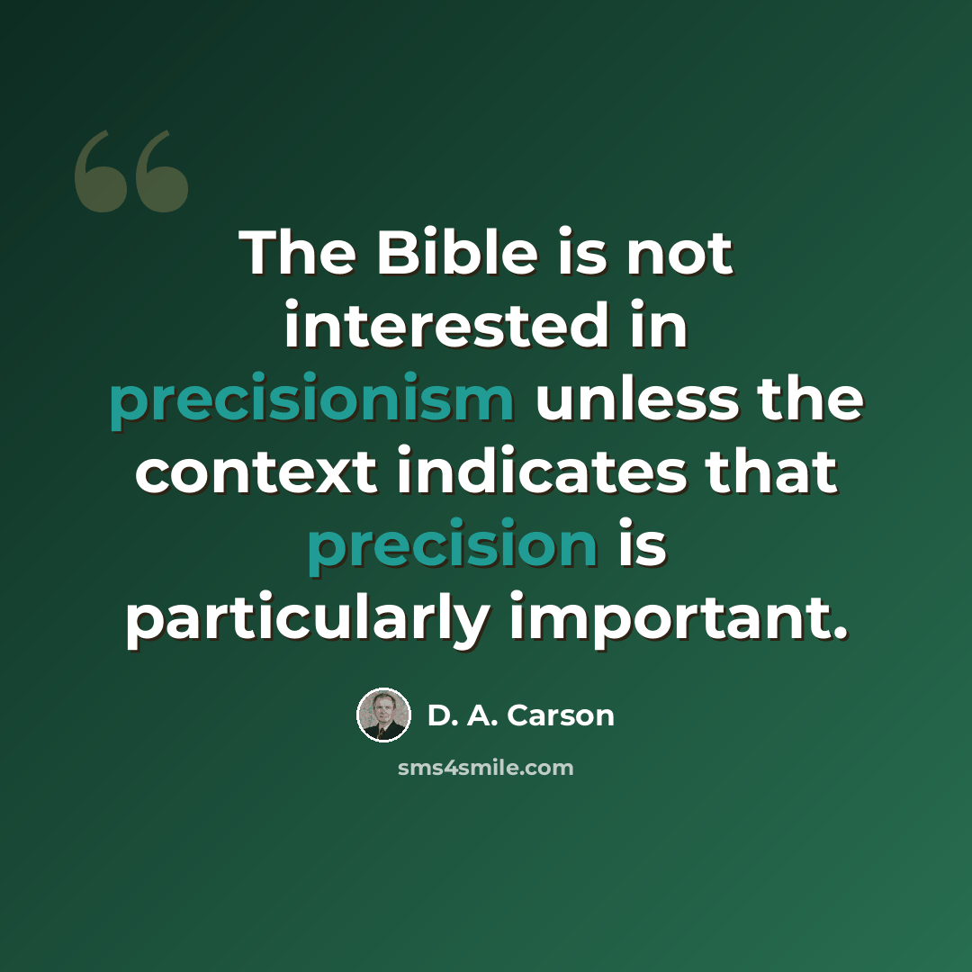 “The Bible is not interested in precisionism unless the context indicates that precision is particularly important.” quote by D. A. Carson