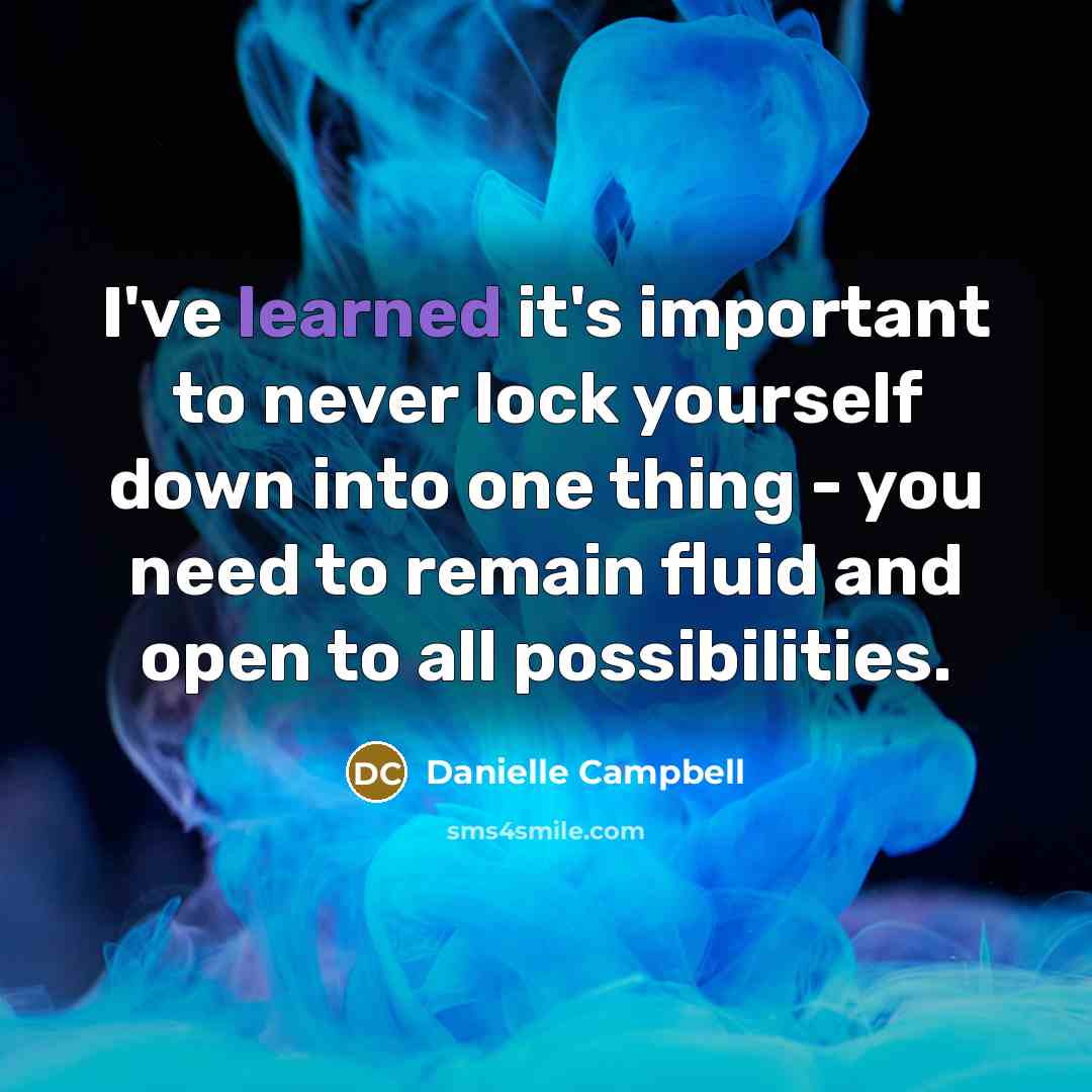 “I've learned it's important to never lock yourself down into one thing - you need to remain fluid and open to all possibilities.” quote by Danielle Campbell