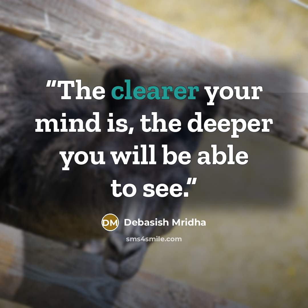 “The clearer your mind is, the deeper you will be able to see.” quote by Debasish Mridha