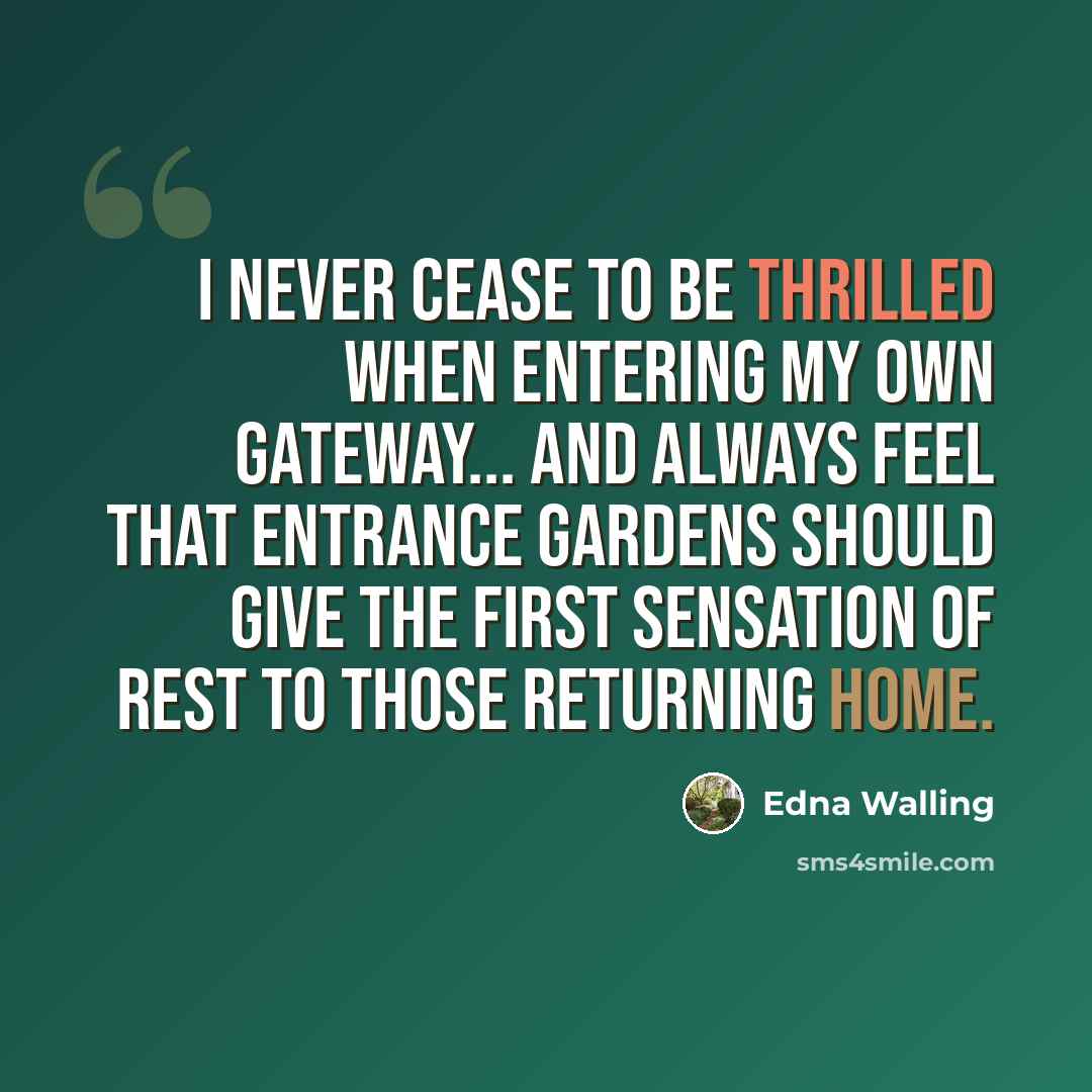 “I never cease to be thrilled when entering my own gateway... and always feel that entrance gardens should give the first sensation of rest to those returning home.” quote by Edna Walling
