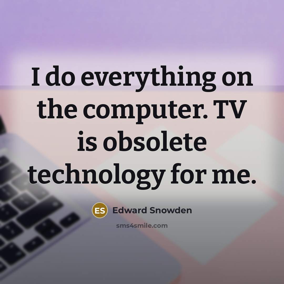 “I do everything on the computer. TV is obsolete technology for me.” quote by Edward Snowden