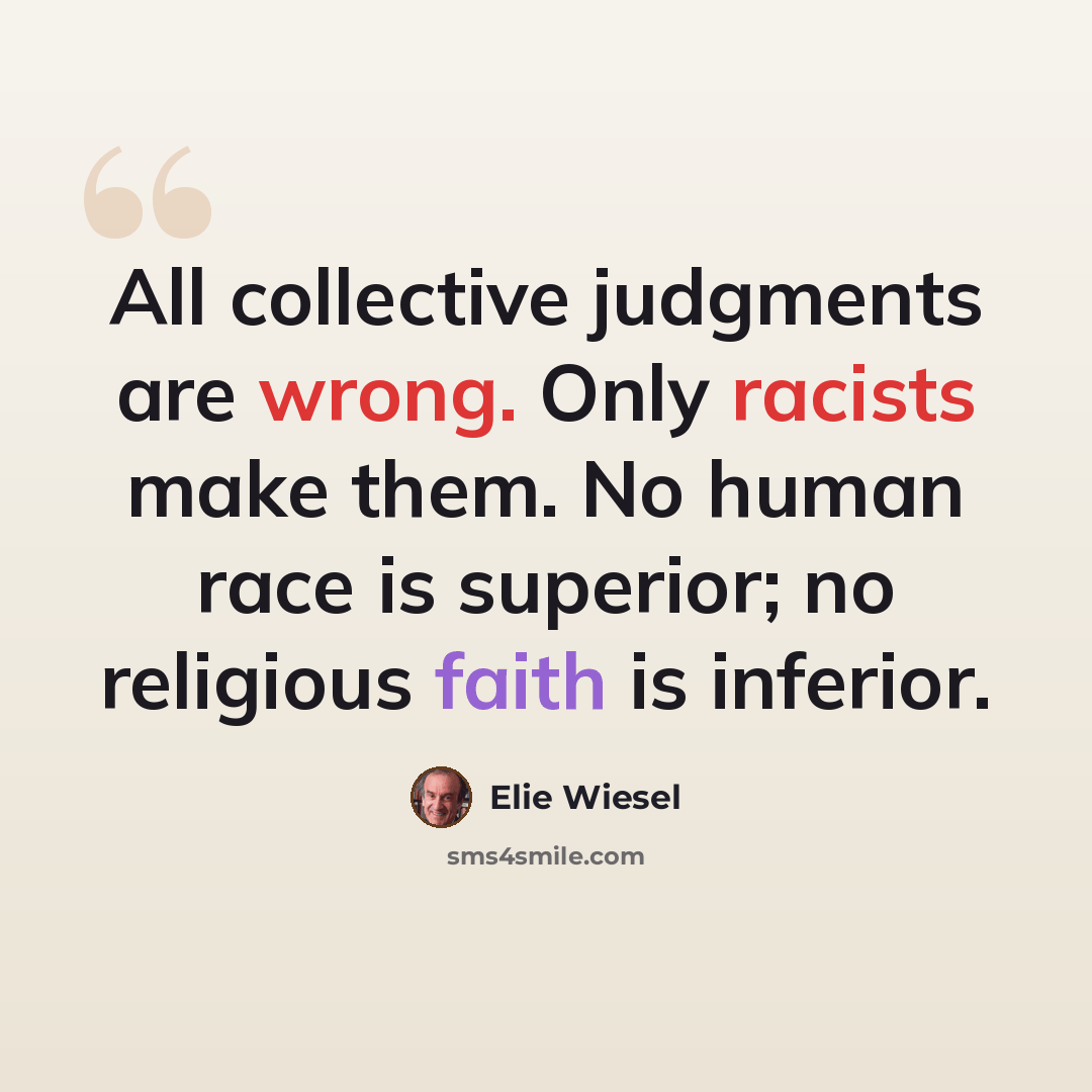 “All collective judgments are wrong. Only racists make them. No human race is superior; no religious faith is inferior.” quote by Elie Wiesel