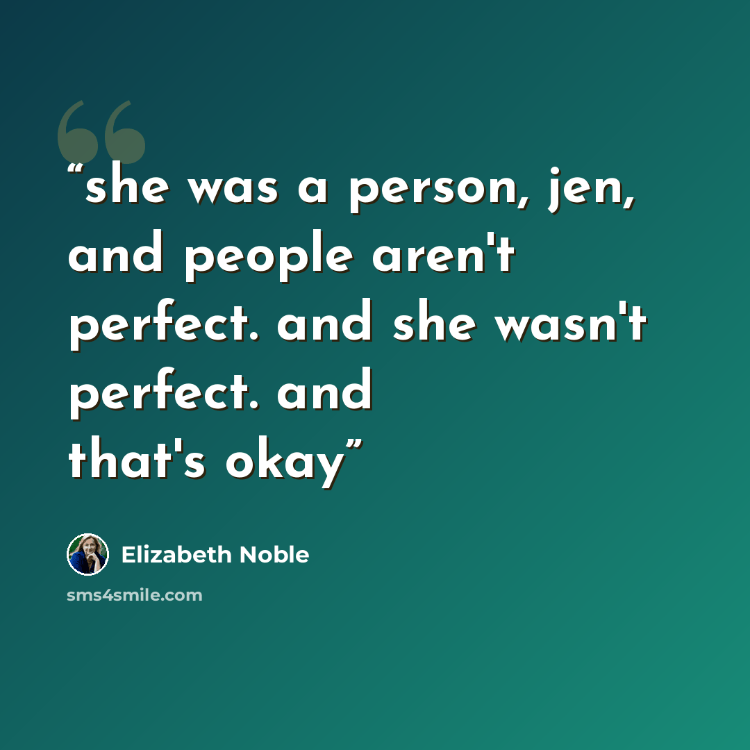 “she was a person, jen, and people aren't perfect. and she wasn't perfect. and that's okay” quote by Elizabeth Noble