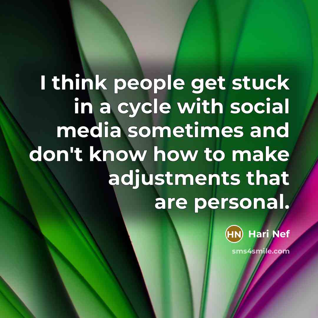 “I think people get stuck in a cycle with social media sometimes and don't know how to make adjustments that are personal.” quote by Hari Nef