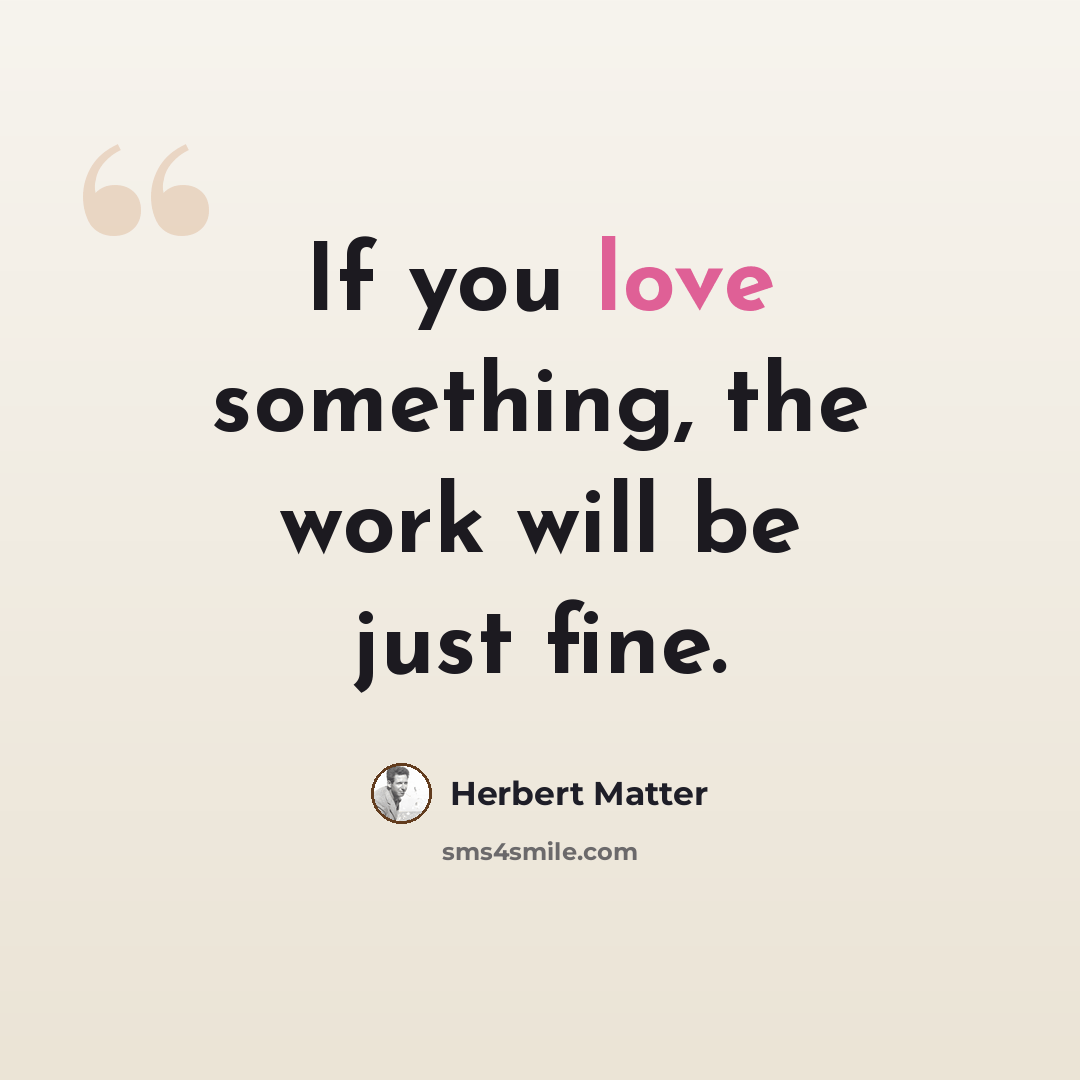“If you love something, the work will be just fine.” quote by Herbert Matter