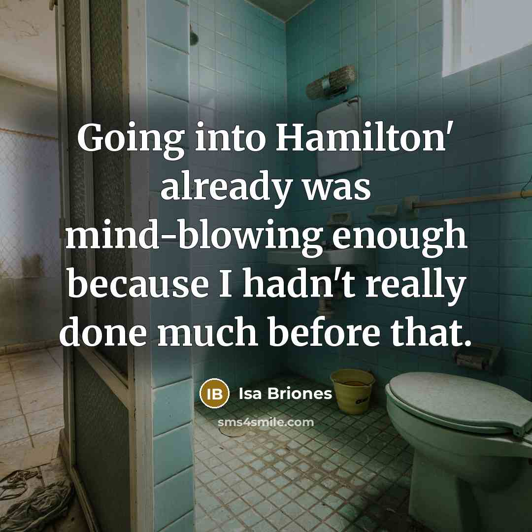 “Going into Hamilton' already was mind-blowing enough because I hadn't really done much before that.” quote by Isa Briones