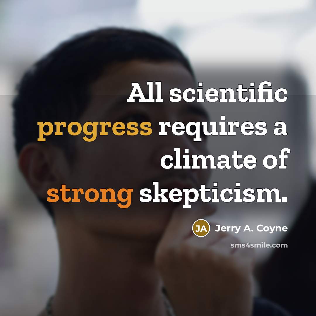 “All scientific progress requires a climate of strong skepticism.” quote by Jerry A. Coyne