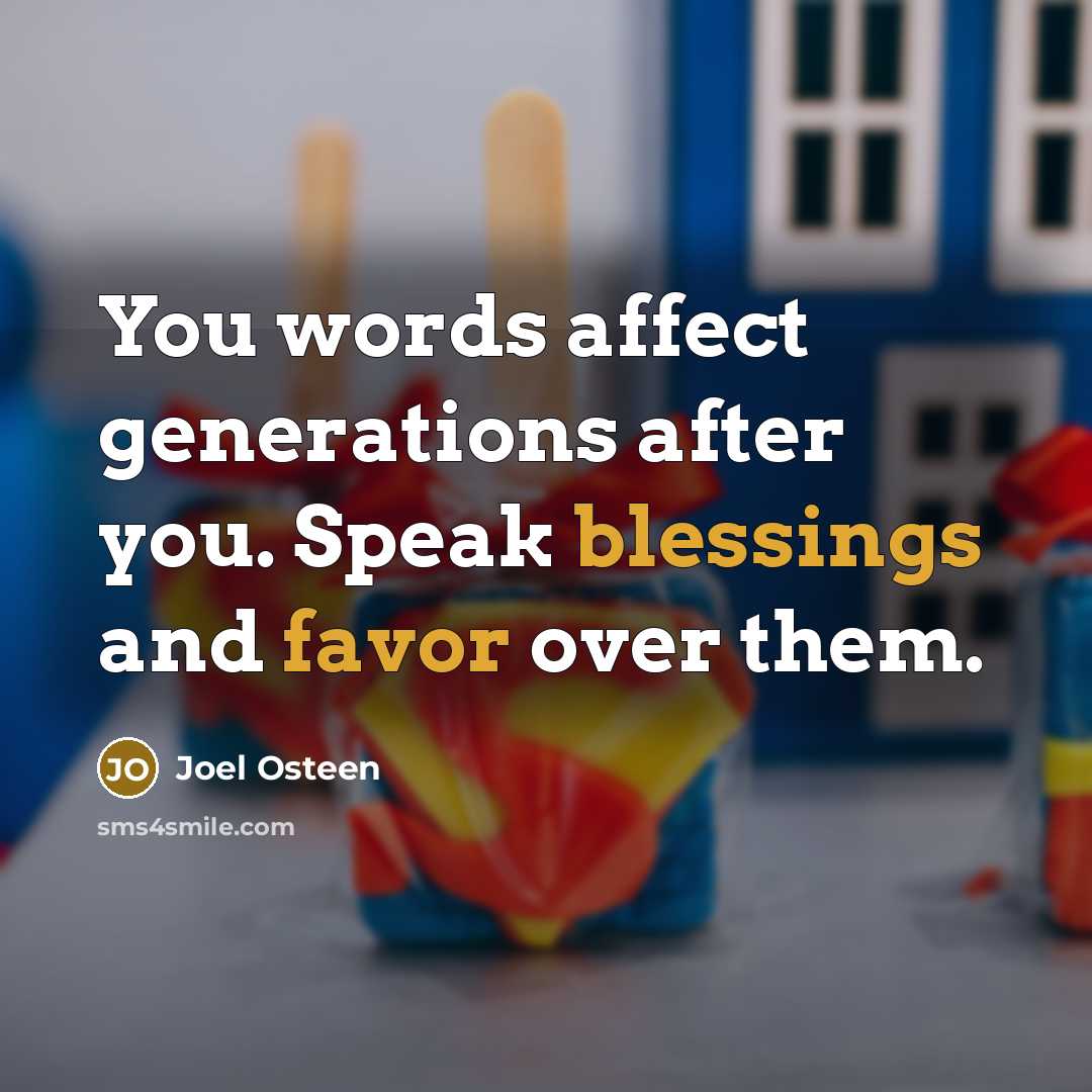 “You words affect generations after you. Speak blessings and favor over them.” quote by Joel Osteen