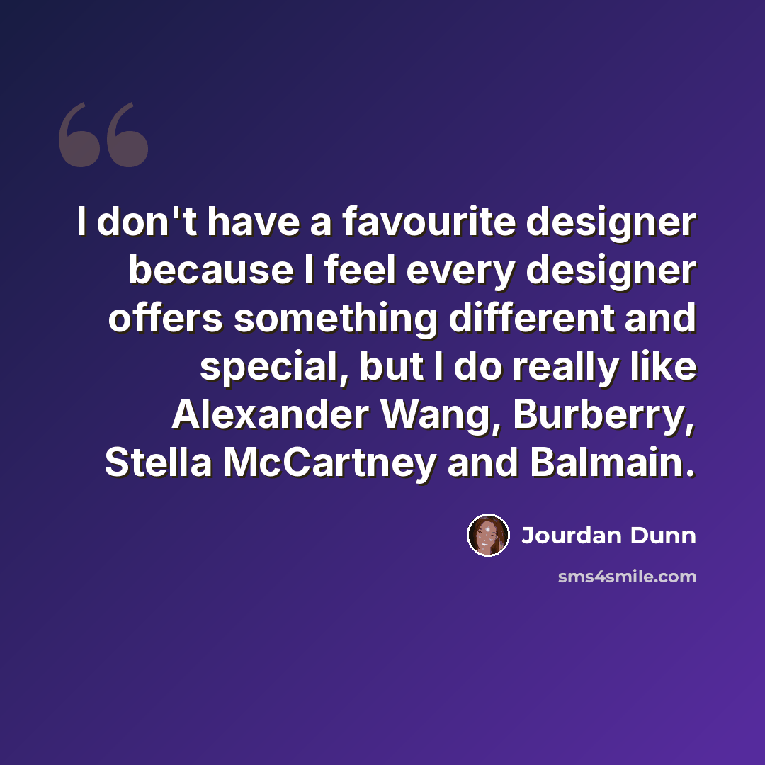 “I don't have a favourite designer because I feel every designer offers something different and special, but I do really like Alexander Wang, Burberry, Stella McCartney and Balmain.” quote by Jourdan Dunn