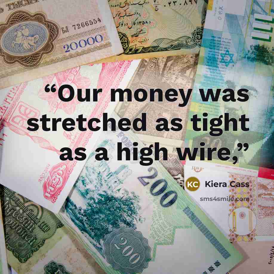 “Our money was stretched as tight as a high wire,” quote by Kiera Cass