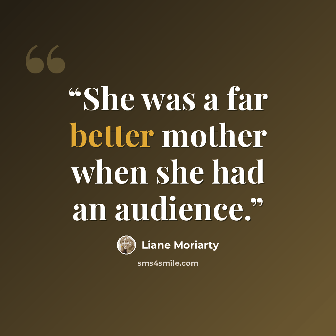 “She was a far better mother when she had an audience.” quote by Liane Moriarty
