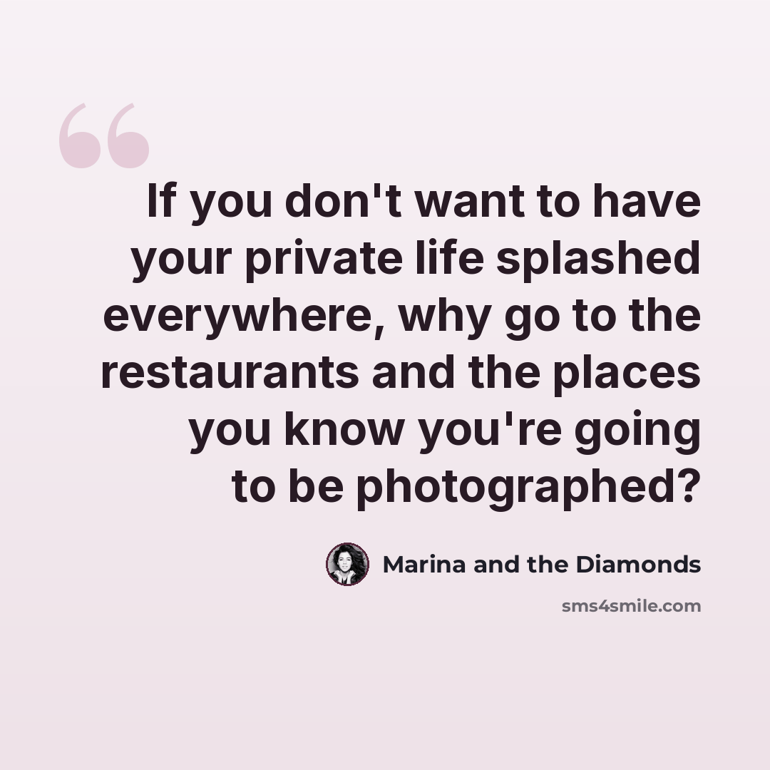 “If you don't want to have your private life splashed everywhere, why go to the restaurants and the places you know you're going to be photographed?” quote by Marina and the Diamonds