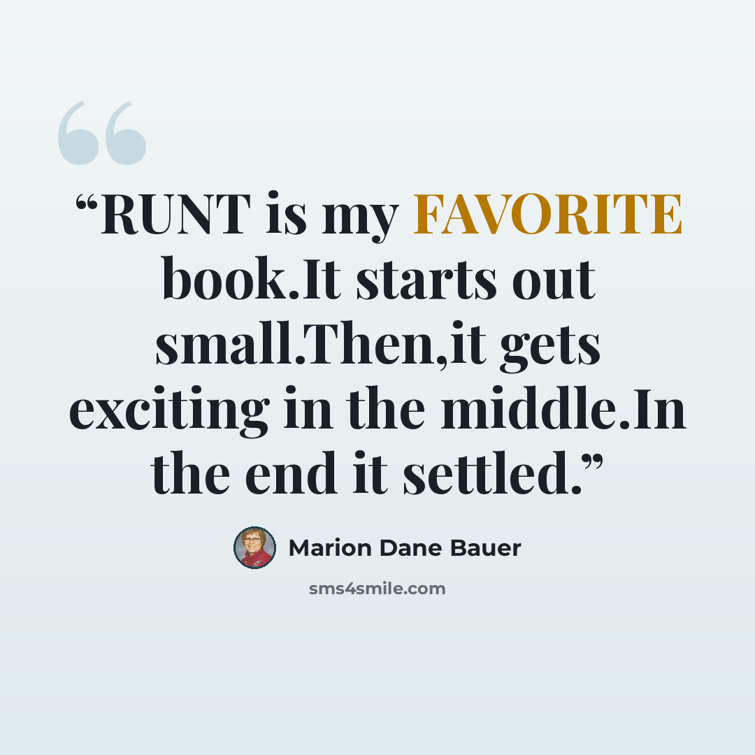 “RUNT is my FAVORITE book.It starts out small.Then,it gets exciting in the middle.In the end it settled.” quote by Marion Dane Bauer
