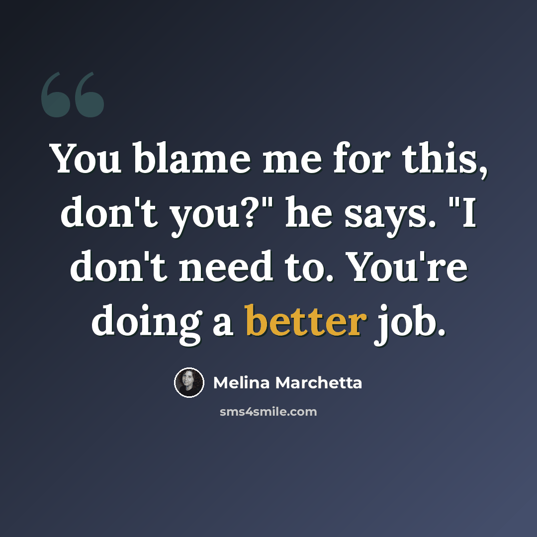 “You blame me for this, don't you?" he says. "I don't need to. You're doing a better job.” quote by Melina Marchetta