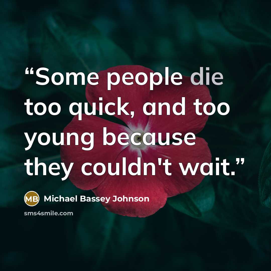 “Some people die too quick, and too young because they couldn't wait.” quote by Michael Bassey Johnson