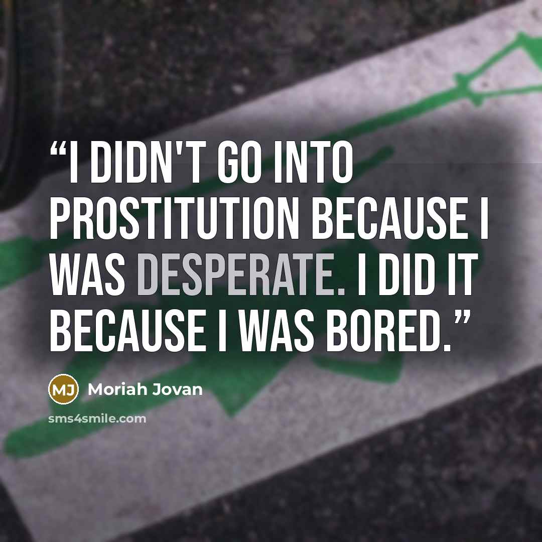 “I didn't go into prostitution because I was desperate. I did it because I was bored.” quote by Moriah Jovan