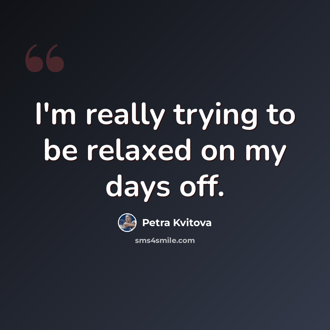 “I'm really trying to be relaxed on my days off.” quote by Petra Kvitova