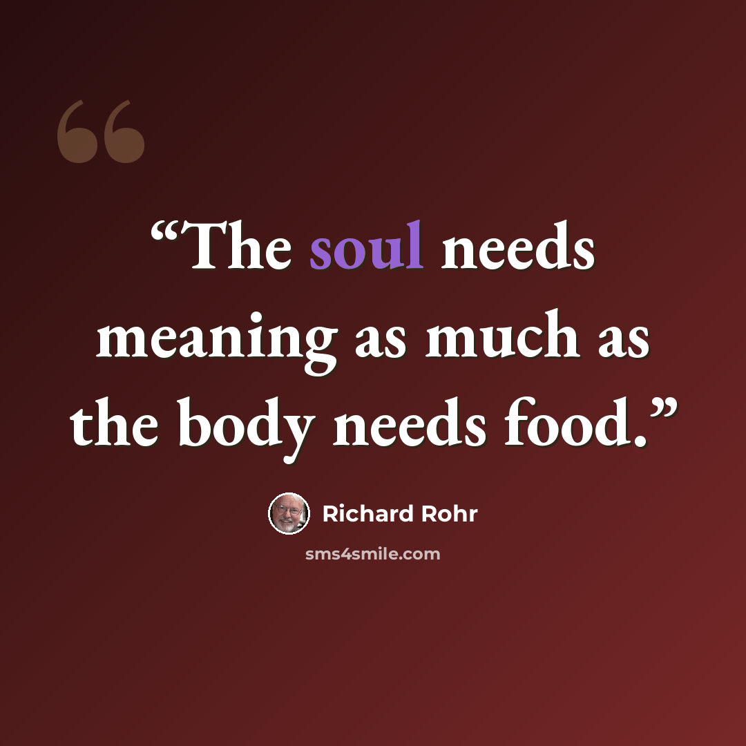 “The soul needs meaning as much as the body needs food.” quote by Richard Rohr