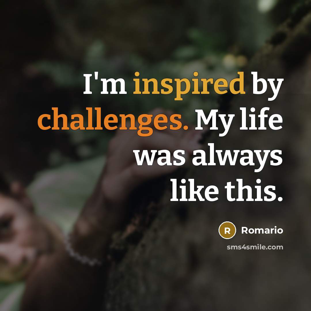 “I'm inspired by challenges. My life was always like this.” quote by Romario
