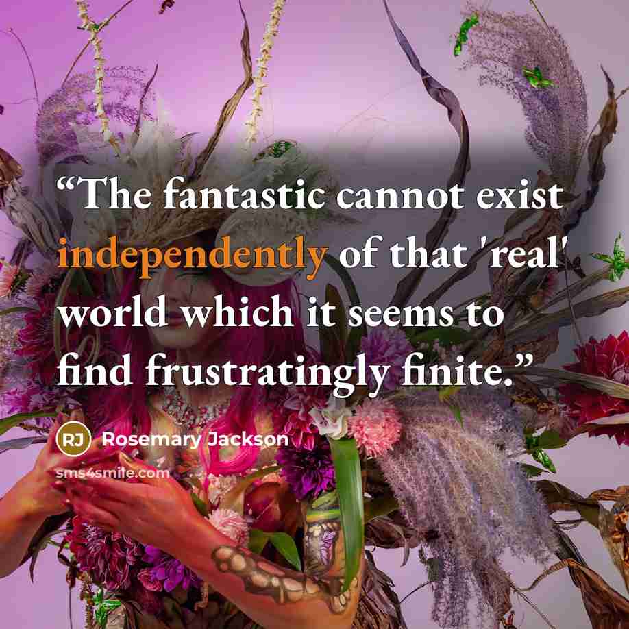 “The fantastic cannot exist independently of that 'real' world which it seems to find frustratingly finite.” quote by Rosemary Jackson