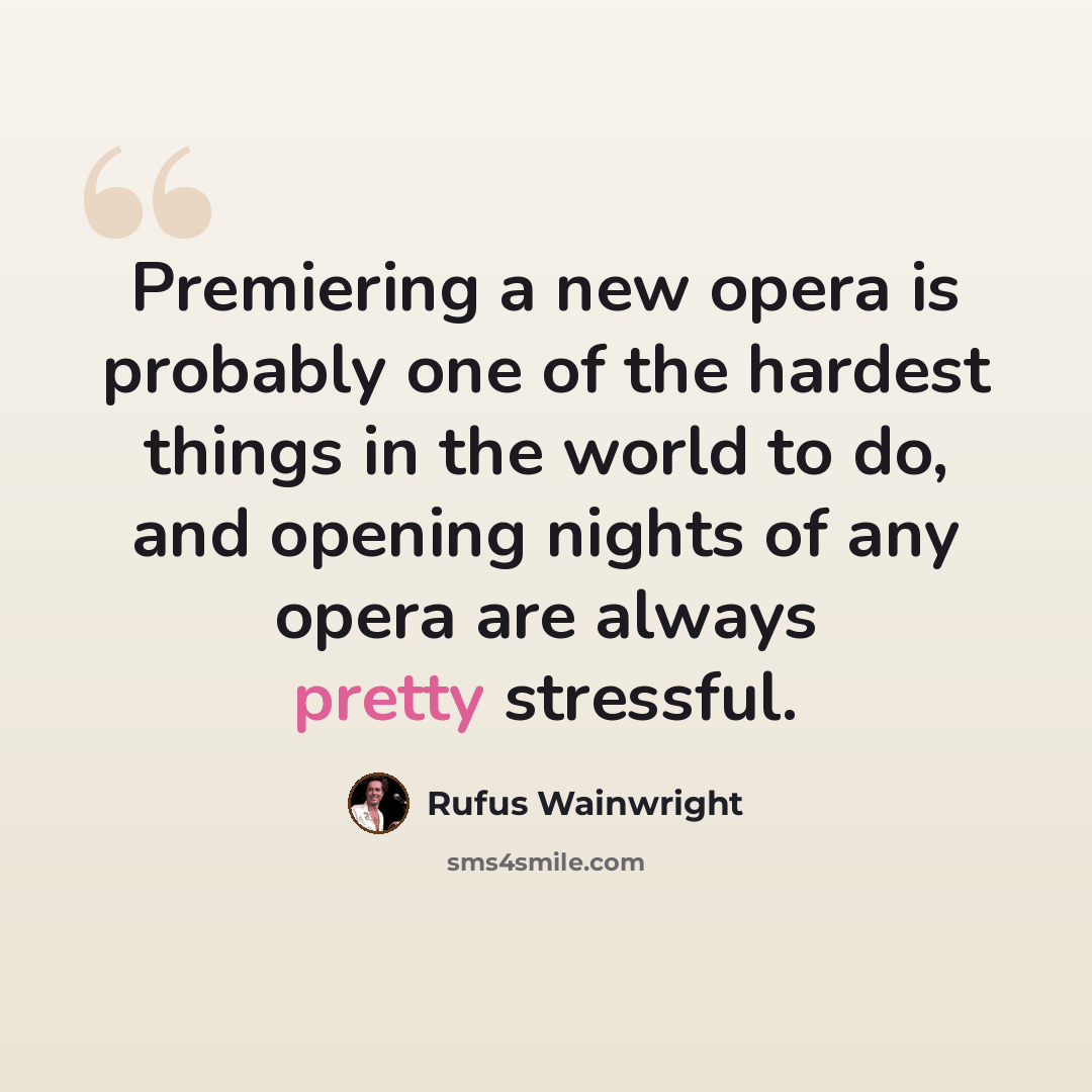 “Premiering a new opera is probably one of the hardest things in the world to do, and opening nights of any opera are always pretty stressful.” quote by Rufus Wainwright