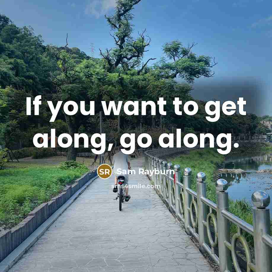 “If you want to get along, go along.” quote by Sam Rayburn