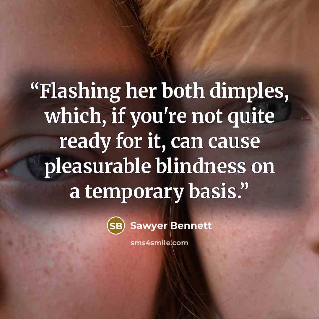 “Flashing her both dimples, which, if you're not quite ready for it, can cause pleasurable blindness on a temporary basis.” quote by Sawyer Bennett