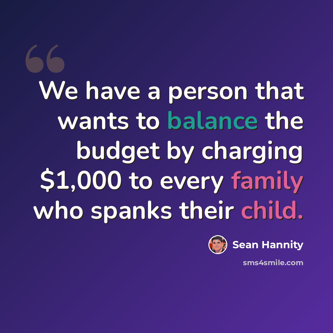 “We have a person that wants to balance the budget by charging $1,000 to every family who spanks their child.” quote by Sean Hannity