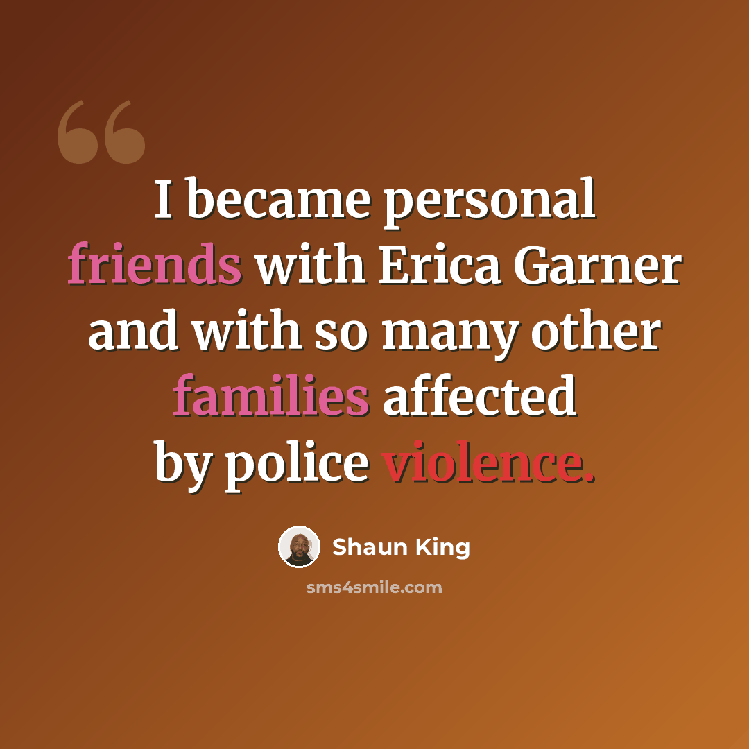 “I became personal friends with Erica Garner and with so many other families affected by police violence.” quote by Shaun King