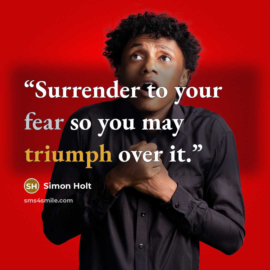 “Surrender to your fear so you may triumph over it.” quote by Simon Holt