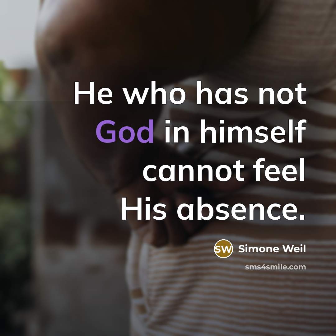 “He who has not God in himself cannot feel His absence.” quote by Simone Weil