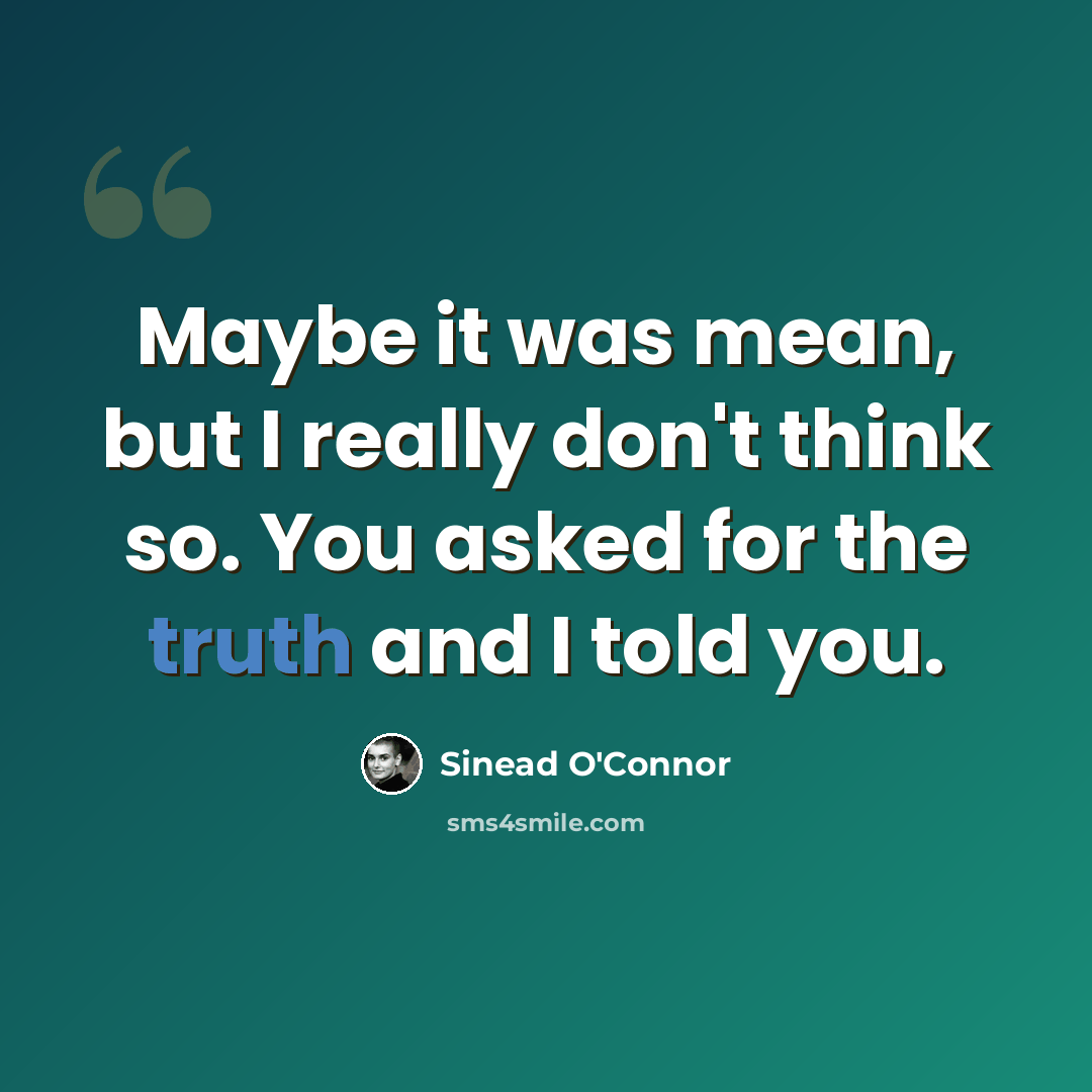 “Maybe it was mean, but I really don't think so. You asked for the truth and I told you.” quote by Sinead O'Connor