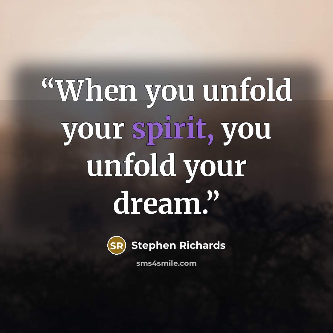 “When you unfold your spirit, you unfold your dream.” quote by Stephen Richards