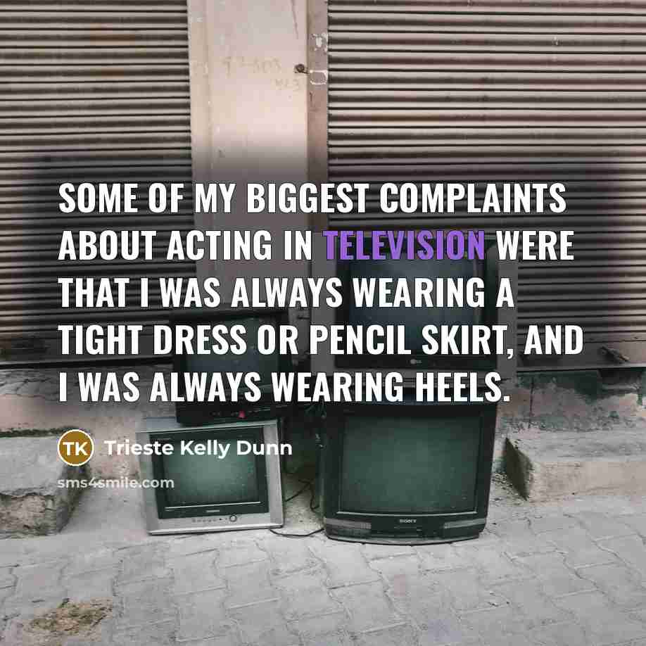 “Some of my biggest complaints about acting in television were that I was always wearing a tight dress or pencil skirt, and I was always wearing heels.” quote by Trieste Kelly Dunn