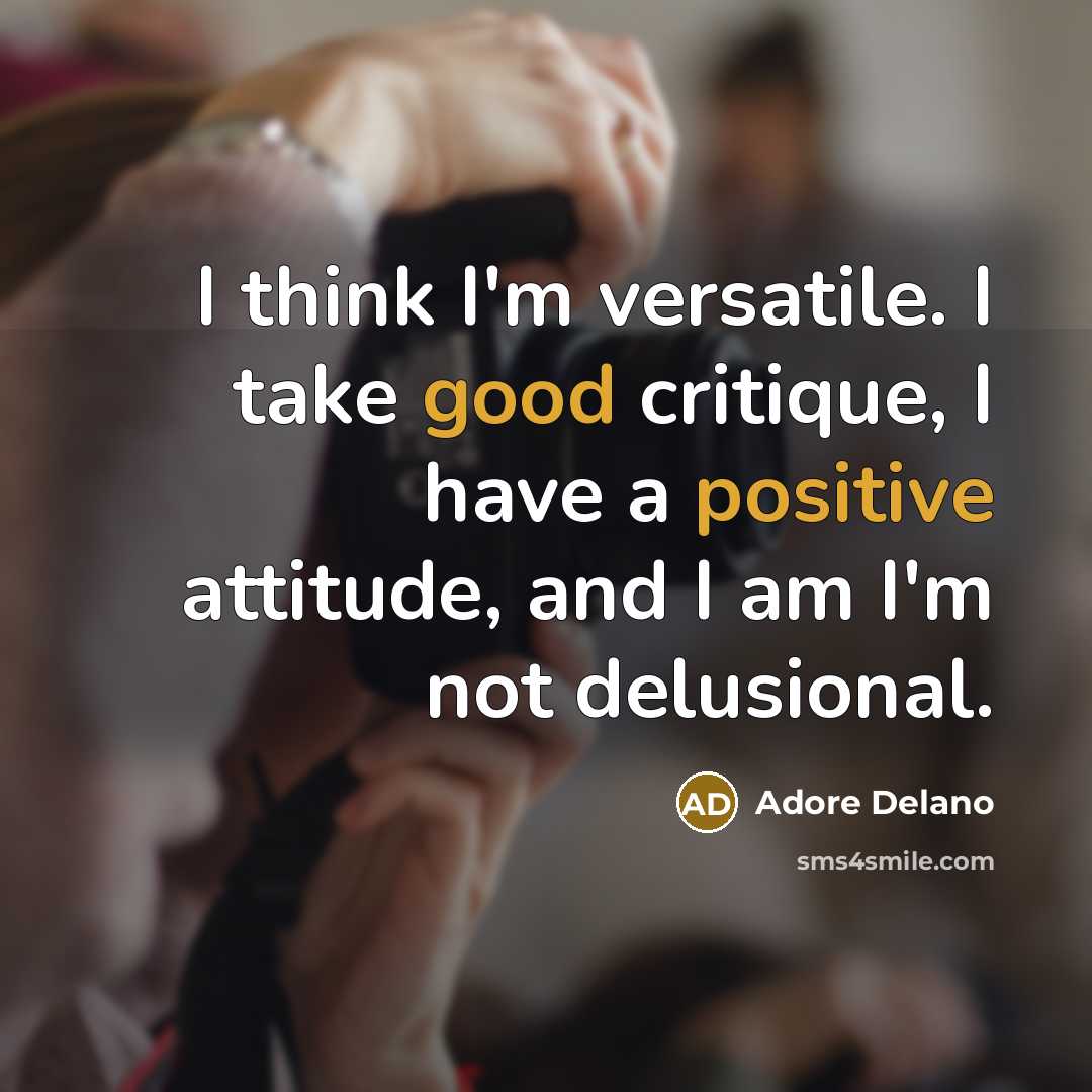 “I think I'm versatile. I take good critique, I have a positive attitude, and I am I'm not delusional.” quote by Adore Delano