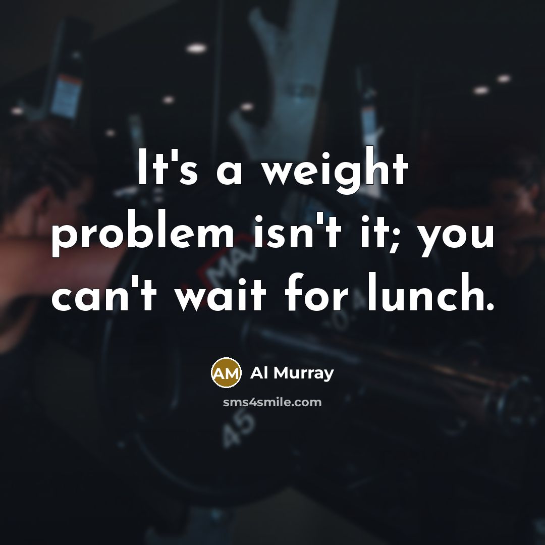 “It's a weight problem isn't it; you can't wait for lunch.” quote by Al Murray